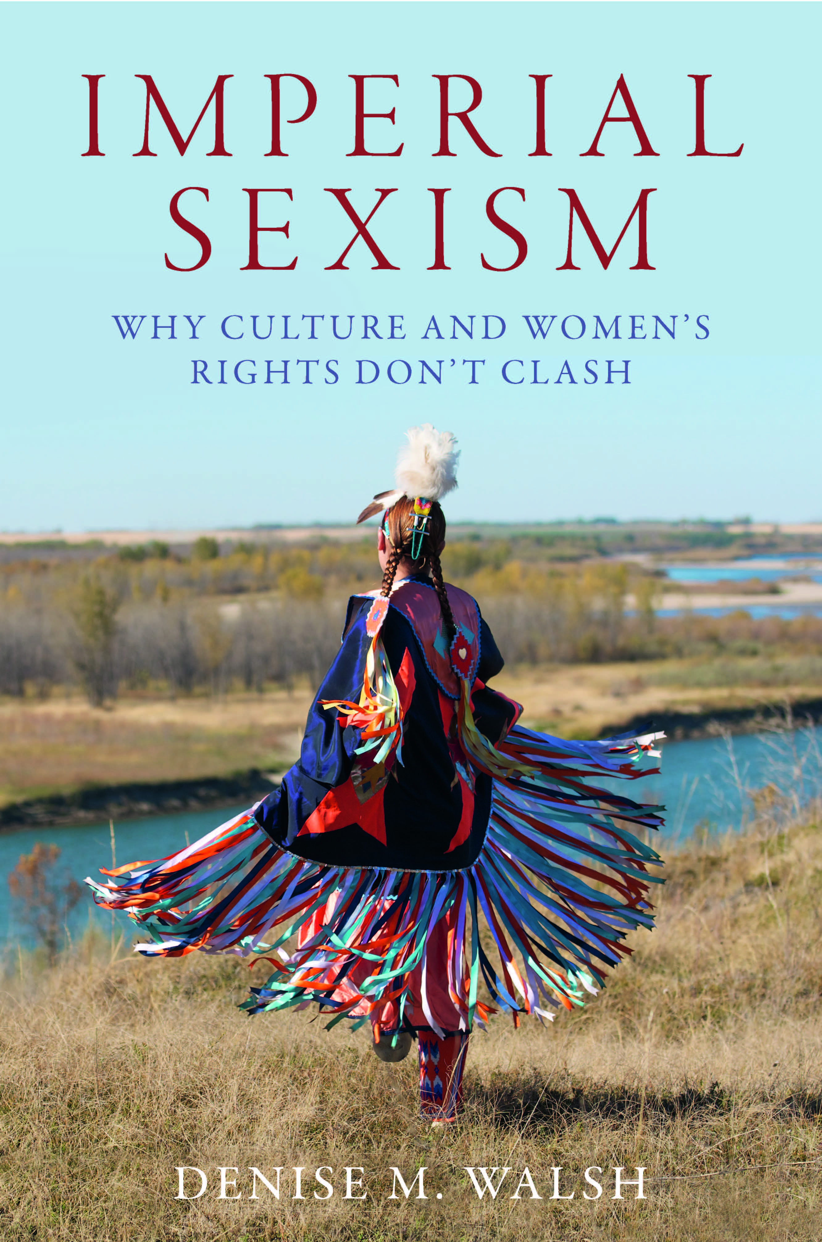 A book cover image of a plateau landscape during a sunny day, a woman faces away from us twirling in a skirt divided into colorful strips, which is titled, "Imperial Sexism: Why Culture and Women's Rights Don't Clash," written by Denise M Walsh.